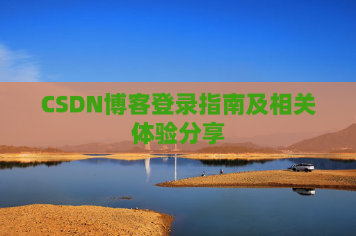 CSDN博客登录指南及相关体验分享